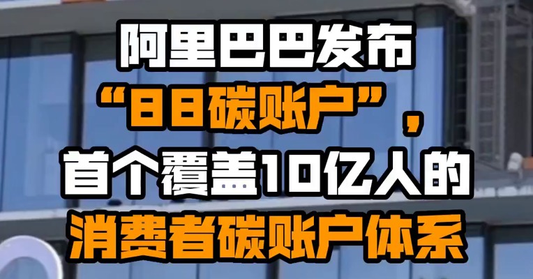 阿里巴巴发布“88碳账户”，首个覆盖10亿人的消费者碳账户体系