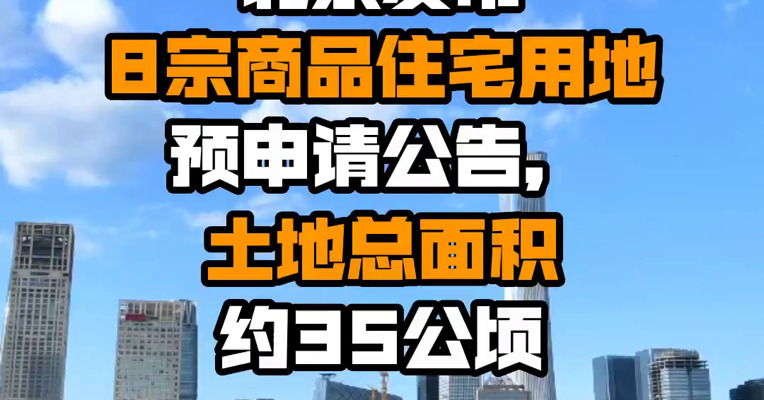 北京发布8宗商品住宅用地预申请公告，土地总面积约35公顷