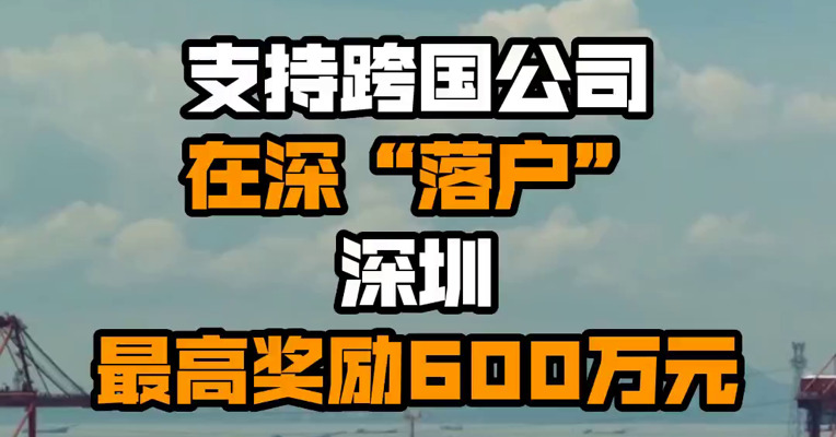 支持跨国公司在深“落户” 深圳最高奖励600万元