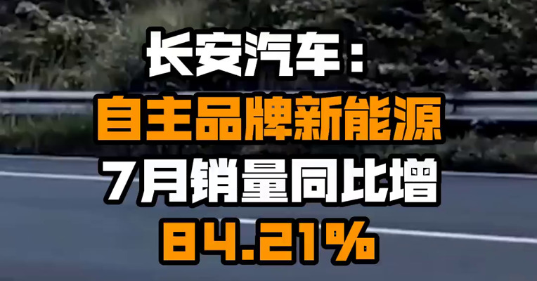 长安汽车：自主品牌新能源7月销量同比增84.21%