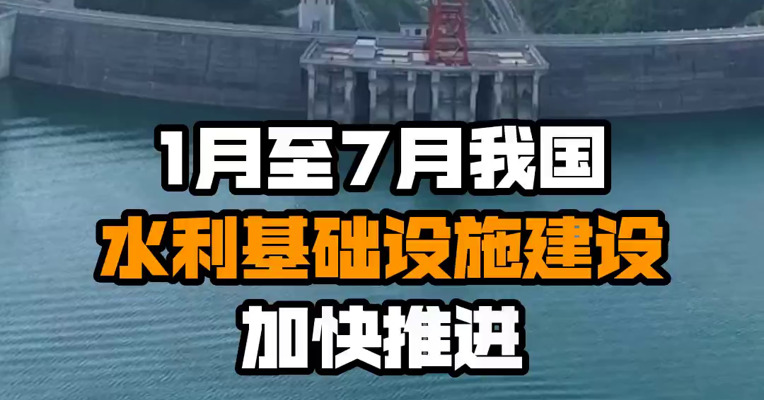 1月至7月我国水利基础设施建设加快推进