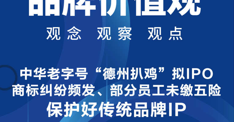 品牌价值观13期丨中华老字号“德州扒鸡”拟IPO，商标纠纷频发、部分员工未缴五险：保护好传统品牌IP比IPO更重要