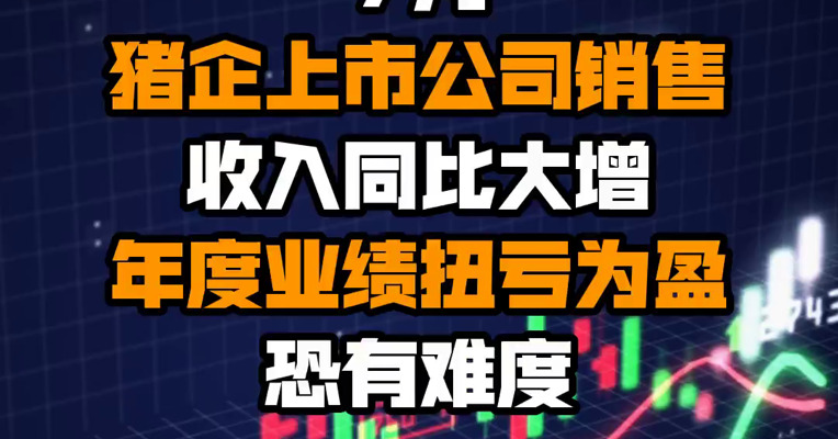7月猪企上市公司销售收入同比大增 年度业绩扭亏为盈恐有难度