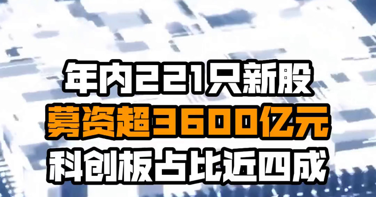 年内221只新股募资超3600亿元 科创板占比近四成