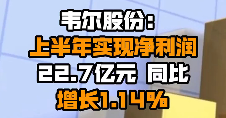 韦尔股份：上半年实现净利润22.7亿元 同比增长1.14%