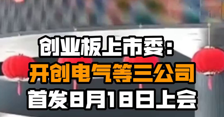 创业板上市委：开创电气等三公司首发8月18日上会