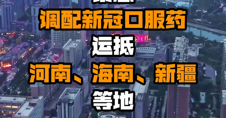 复星医药启动阿兹夫定商业化：紧急调配新冠口服药运抵河南、海南、新疆等地