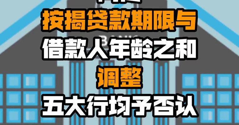 网传按揭贷款期限与借款人年龄之和调整 五大行均予否认
