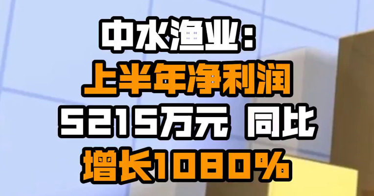 中水渔业：上半年净利润5215万元 同比增长1080%