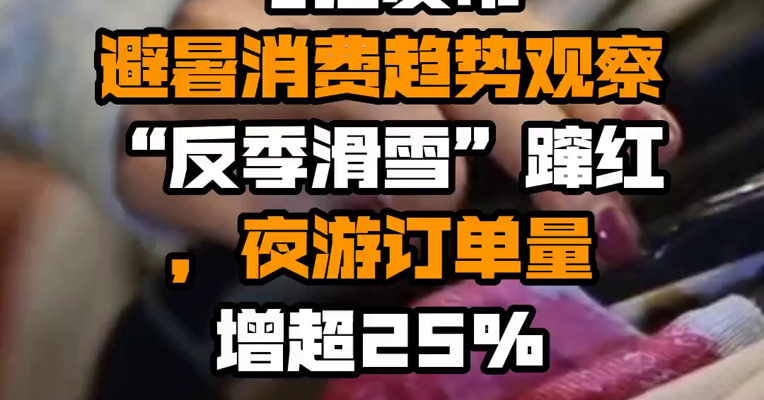 飞猪发布避暑消费趋势观察：“反季滑雪”蹿红，夜游订单量增超25%