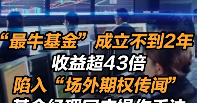 最牛基金成立不到2年收益超43倍！陷入“场外期权传闻”，基金经理回应操作手法...