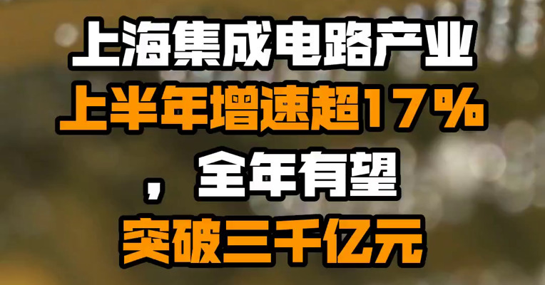 上海集成电路产业上半年增速超17%，全年有望突破三千亿元