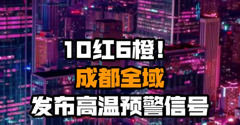 10红6橙！成都全域发布高温预警信号