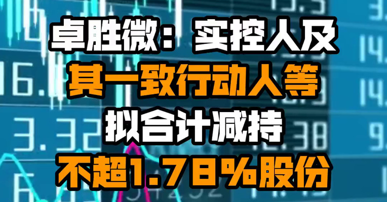 卓胜微：实控人及其一致行动人等拟合计减持不超1.78%股份