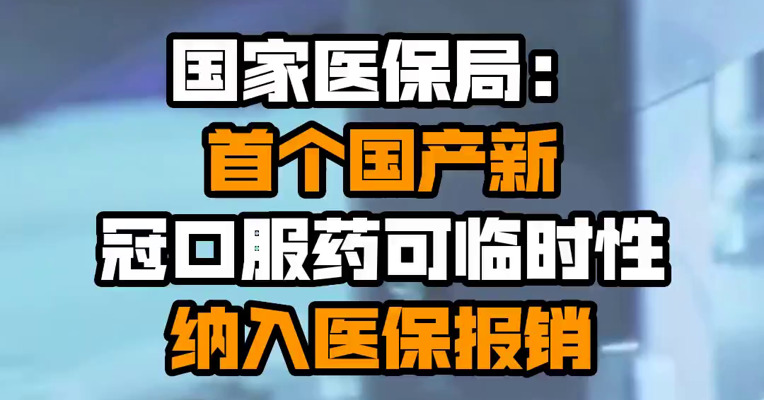国家医保局：首个国产新冠口服药可临时性纳入医保报销