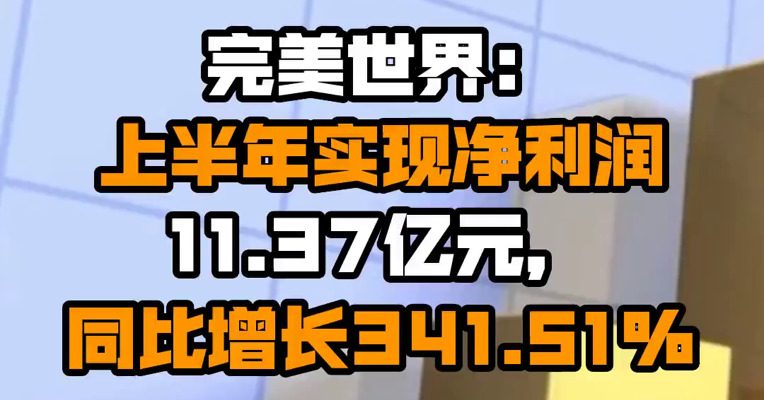 完美世界：上半年实现净利润11.37亿元，同比增长341.51%
