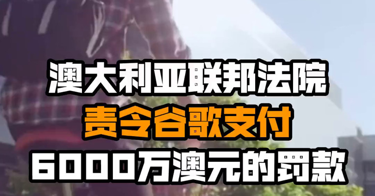 澳大利亚联邦法院责令谷歌支付6000万澳元的罚款