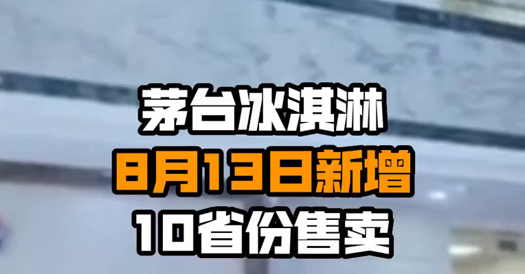 茅台冰淇淋8月13日新增10省份售卖