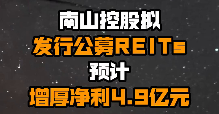 南山控股拟发行公募REITs 预计增厚净利4.9亿元