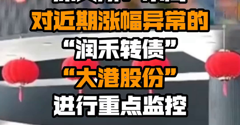 深交所：本周对近期涨幅异常的“润禾转债”“大港股份”进行重点监控