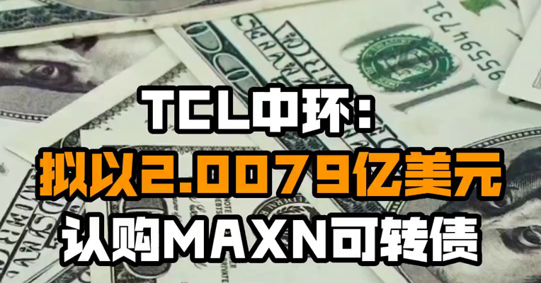 TCL中环：拟以2.0079亿美元认购MAXN可转债
