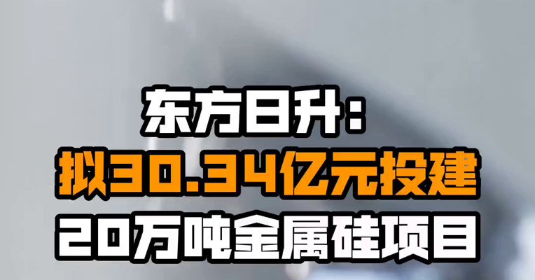 东方日升：拟30.34亿元投建20万吨金属硅项目
