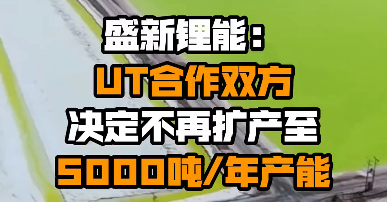 盛新锂能：UT合作双方决定不再扩产至5000吨/年产能