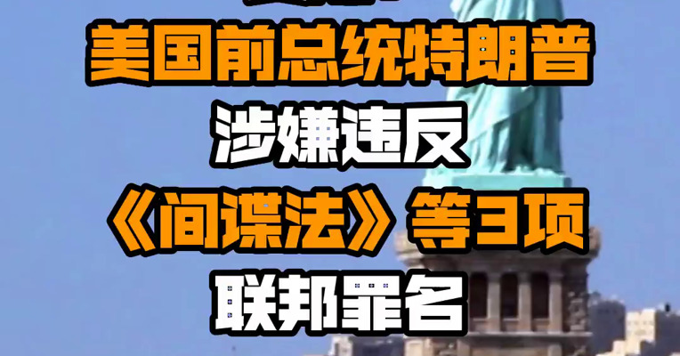 美媒：美国前总统特朗普涉嫌违反《间谍法》等3项联邦罪名