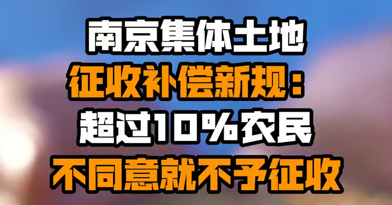 南京集体土地征收补偿新规：超过10%农民不同意就不予征收