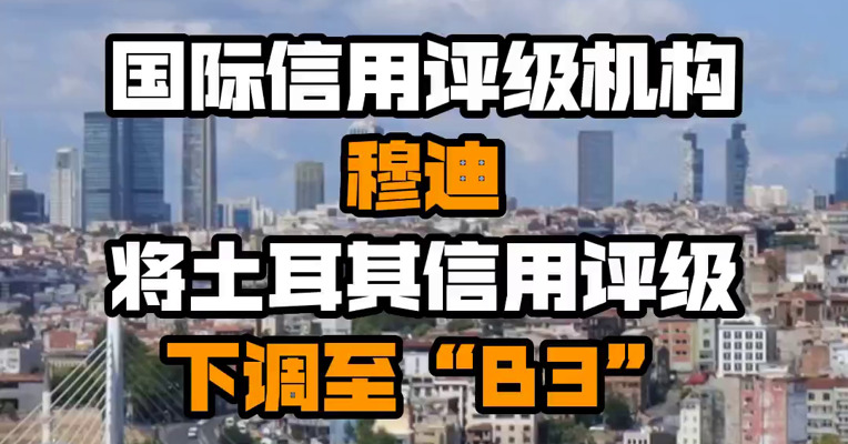 国际信用评级机构穆迪将土耳其信用评级下调至“B3”