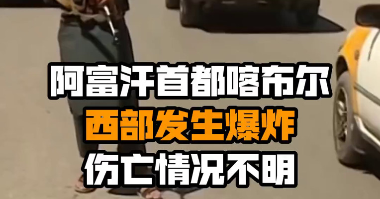 阿富汗首都喀布尔西部发生爆炸 伤亡情况不明