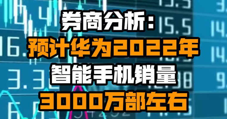 券商分析：预计华为2022年智能手机销量3000万部左右