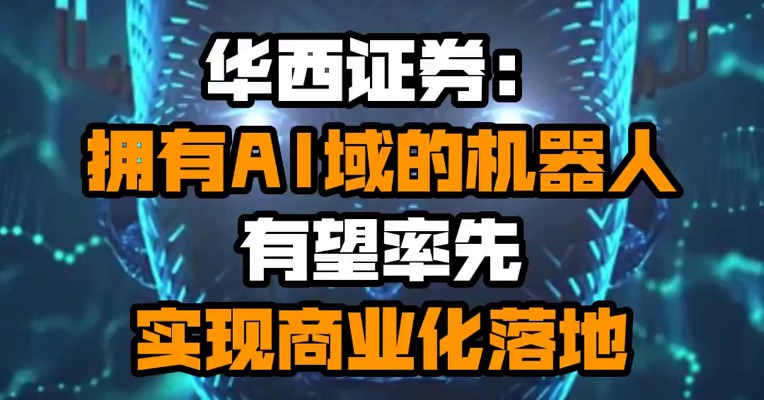 华西证券：拥有AI域的机器人有望率先实现商业化落地