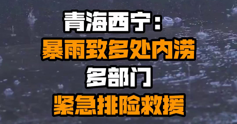 青海西宁：暴雨致多处内涝 多部门紧急排险救援