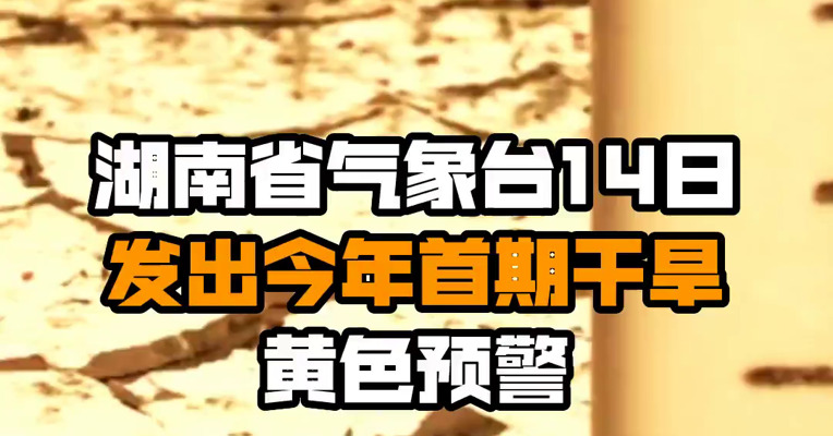 湖南省气象台14日发出今年首期干旱黄色预警