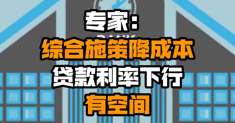 专家：综合施策降成本 贷款利率下行有空间