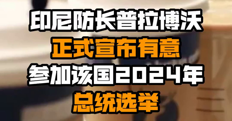 印尼防长普拉博沃正式宣布有意参加该国2024年总统选举