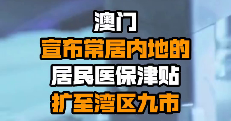 澳门宣布常居内地的居民医保津贴扩至湾区九市