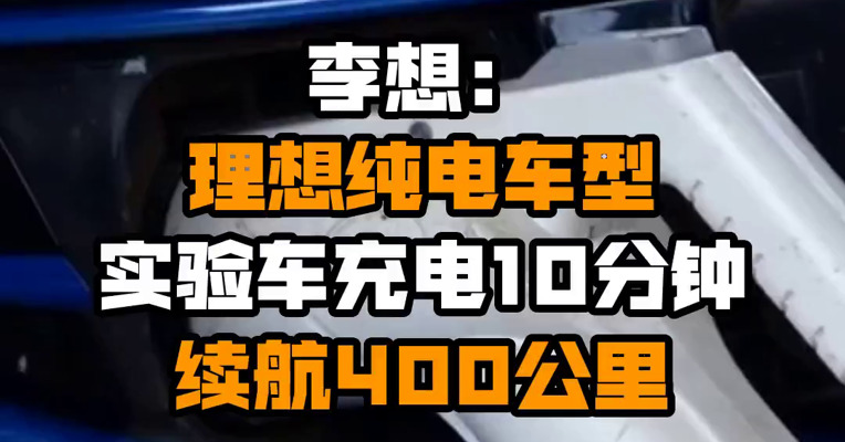 李想：理想纯电车型实验车充电10分钟续航400公里