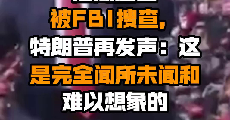 海湖庄园被FBI搜查，特朗普再发声：这是完全闻所未闻和难以想象的