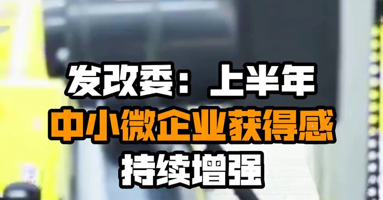 发改委：上半年中小微企业获得感持续增强