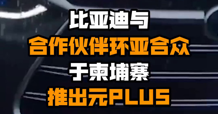 比亚迪与合作伙伴环亚合众于柬埔寨推出元PLUS