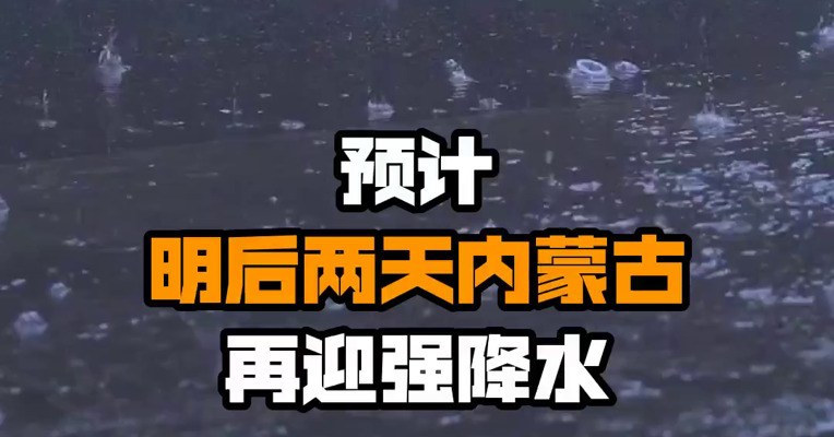 预计明后两天内蒙古再迎强降水