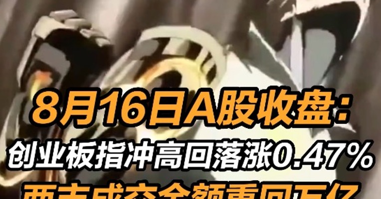 8月16日A股收盘：创业板指冲高回落涨0.47%  两市成交金额重回万亿 