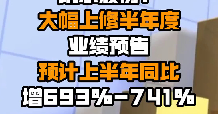 纳尔股份：大幅上修半年度业绩预告 预计上半年同比增693%-741%