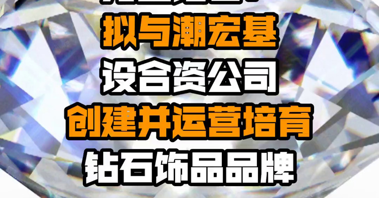 力量钻石：拟与潮宏基设合资公司 创建并运营培育钻石饰品品牌