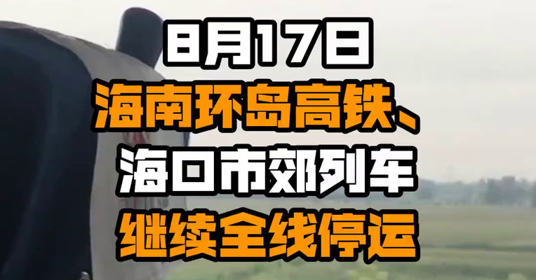 8月17日海南环岛高铁、海口市郊列车继续全线停运