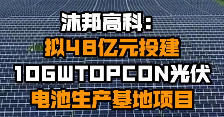沐邦高科：拟48亿元投建10GWTOPCON光伏电池生产基地项目