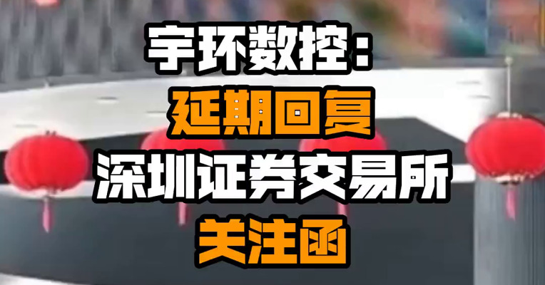 宇环数控：延期回复深圳证券交易所关注函