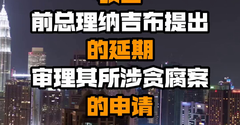 马来西亚联邦法院驳回前总理纳吉布提出的延期审理其所涉贪腐案的申请